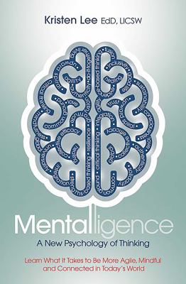 Mentalligence : A New Psychology of Thinking--Learn What It Takes to Be More Agile, Mindful, and Connected in Today's World
