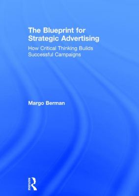 The Blueprint for Strategic Advertising : How Critical Thinking Builds Successful Campaigns