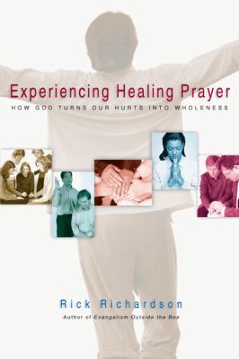 Experiencing Healing Prayer : How God Turns Our Hurts into Wholeness