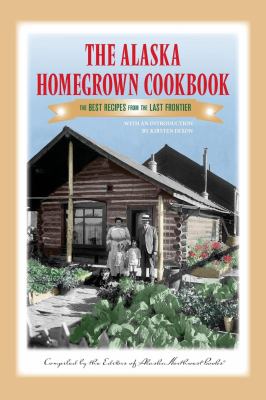 The Alaska Homegrown Cookbook : The Best Recipes from the Last Frontier