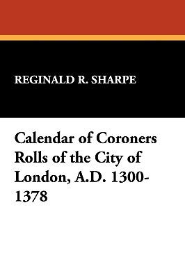Calendar of Coroners Rolls of the City of London, A. D. 1300-1378