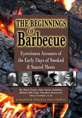 The Beginnings of Barbecue : Eyewitness Accounts of the Early Days of Smoked and Sauced Meats