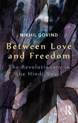 Between Love and Freedom : The Revolutionary in the Hindi Novel