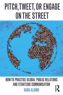 Pitch, Tweet, or Engage on the Street : How to Practice Global Public Relations and Strategic Communication