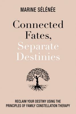 Connected Fates, Separate Destinies : Using Family Constellations Therapy to Recover from Inherited Stories and Trauma