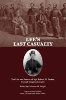 Lee's Last Casualty : The Life and Letters of Sgt. Robert W. Parker, Second Virginia Cavalry