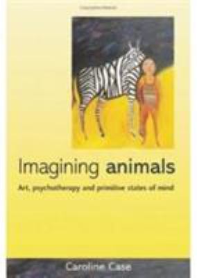 Imagining Animals : Art, Psychotherapy and Primitive States of Mind