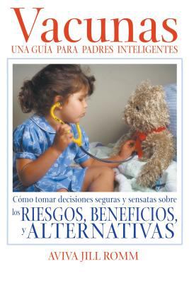 Vacunas - Una Guía para Padres Inteligentes : Cómo Tomar Decisiones Seguras y Sensatas Sobre los Riesgos, Beneficios, y Alternativas