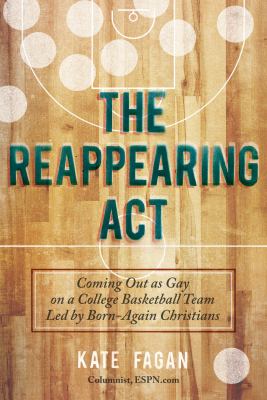 The Reappearing Act : Coming Out as Gay on a College Basketball Team Led by Born-Again Christians
