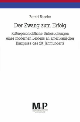 Der Zwang Zum Erfolg : Kulturgeschichtliche Untersuchungen Eines Modernen Leidens an Amerikanischer Kurzprosa des 20. Jahrhunderts