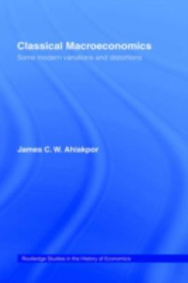 Classical Macroeconomics : Some Modern Variations and Distortions