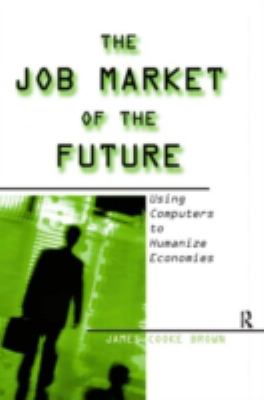 The Job Market of the Future: Using Computers to Humanize Economies : Using Computers to Humanize Economies