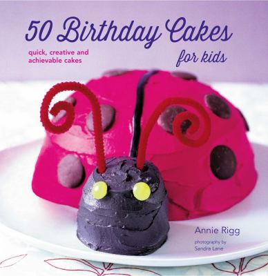 50 Birthday Cakes for Kids : Quick, Creative and Achievable Cakes