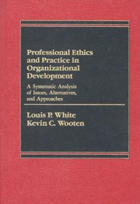 Professional Ethics and Practice in Organizational Development : A Systematic Analysis of Issues, Alternatives, and Approaches