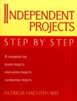 Independent Projects: Step by Step : A Handbook for Senior Projects, Graduation Projects, and Culminating Projects