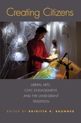 Creating Citizens : Liberal Arts, Civic Engagement, and the Land-Grant Tradition