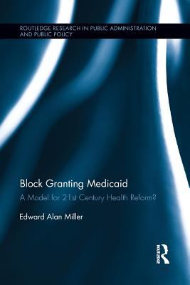 Block Granting Medicaid : A Model for 21st Century Health Reform?