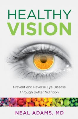Healthy Vision : Prevent and Reverse Eye Disease Through Better Nutrition