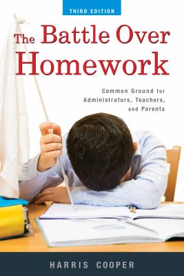 The Battle over Homework : Common Ground for Administrators, Teachers, and Parents