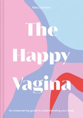 The Happy Vagina : An Empowering Guide to Understanding Your Body