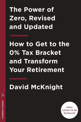 The Power of Zero, Revised and Updated : How to Get to the 0% Tax Bracket and Transform Your Retirement