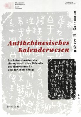 Antikchinesisches Kalenderwesen : Die Rekonstruktion der Chunqiu-Zeitlichen Kalender des Fürstentums Lu und der Zhou-Könige