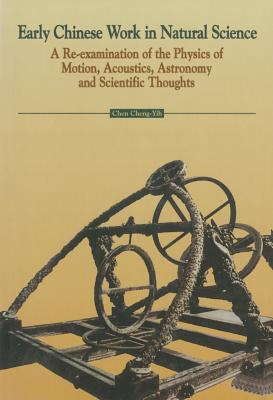Early Chinese Work in Natural Science : A Re-Examination of the Physics of Motion, Acoustics, Astronomy and Scientific Thoughts
