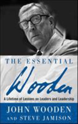The Essential Wooden: a Lifetime of Lessons on Leaders and Leadership
