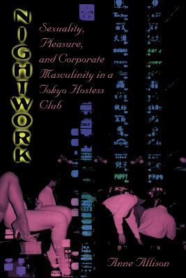 Nightwork : Sexuality, Pleasure, and Corporate Masculinity in a Tokyo Hostess Club