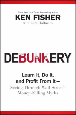 Debunkery : Learn It, Do It, and Profit from It -- Seeing Through Wall Street's Money-Killing Myths