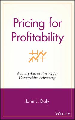 Pricing for Profitability : Activity-Based Pricing for Competitive Advantage