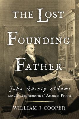 The Lost Founding Father : John Quincy Adams and the Transformation of American Politics