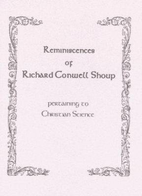 Reminiscences of Richard Conwell Shoup Pertaining to Christian Science : Regarding Mary Baker Eddy, Elizabeth Earl Jones, the Mother Church and His Family