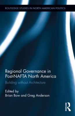 Regional Governance in Post-NAFTA North America : Building Without Architecture