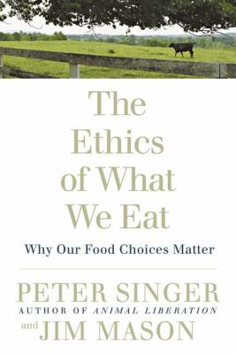 The Ethics of What We Eat : Why Our Food Choices Matter