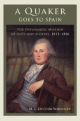 A Quaker Goes to Spain : The Diplomatic Mission of Anthony Morris, 1813-1816