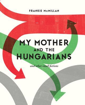 My Mother and the Hungarians, and Other Small Fictions
