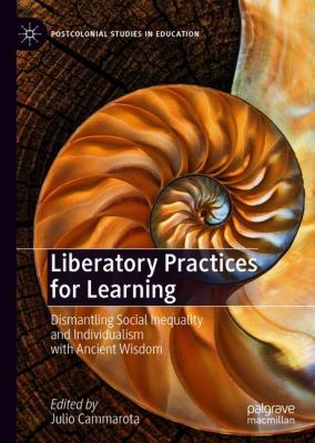 Liberatory Practices for Learning : Dismantling Social Inequality and Individualism with Ancient Wisdom