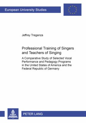 Professional Training of Singers and Teachers of Singing : A Comparative Study of Selected Vocal Performance and Pedagogy Programs in the United States of America and the Federal Republic of Germany