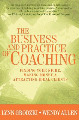 The Business and Practice of Coaching : Finding Your Niche, Making Money and Attracting Ideal Clients