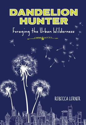 Dandelion Hunter : Foraging the Urban Wilderness