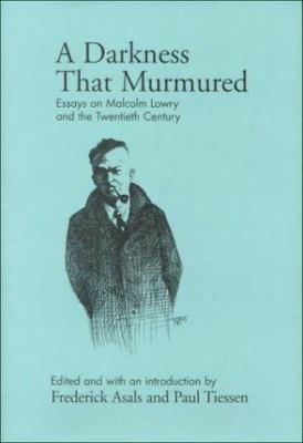 A Darkness That Murmured : Essays on Malcolm Lowry and the Twentieth Century