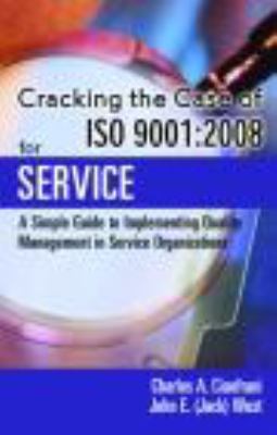 Cracking the Case of ISO 9001:2008 for Service : A Simple Guide to Implementing Quality Management in Service Organizations
