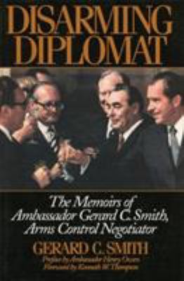 Disarming Diplomat : The Memoirs of Ambassador Gerard C. Smith, Arms Control Negotiator
