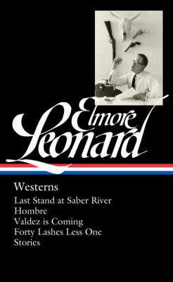 Elmore Leonard: Westerns (LOA #308) : Last Stand at Saber River / Hombre / Valdez Is Coming / Forty Lashes Less One / Stories