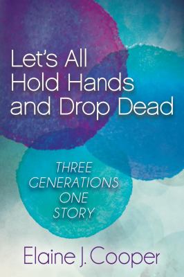 Let's All Hold Hands and Drop Dead : Three Generations One Story