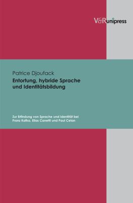 Entortung, Hybride Sprache und Identitätsbildung : Zur Erfindung Von Sprache und Identität Bei Franz Kafka, Elias Canetti und Paul Celan
