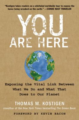 You Are Here : Exposing the Vital Link Between What We Do and What That Does to Our Planet