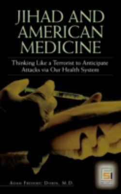 Jihad and American Medicine : Thinking Like a Terrorist to Anticipate Attacks Via Our Health System