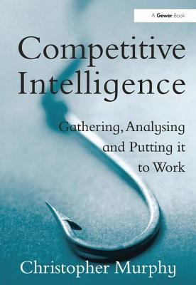 Competitive Intelligence : Gathering, Analysing and Putting It to Work